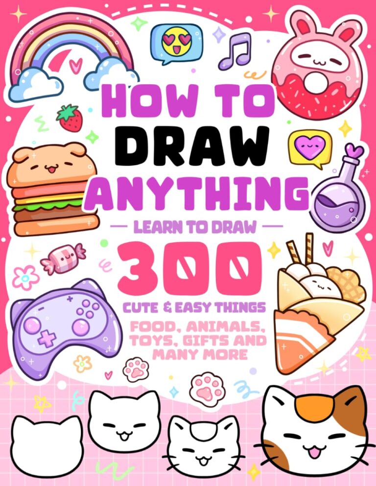 How To Draw Anything: Learn To Draw 300 Cute & Easy Things Like Food, Animals, Toys, Gifts and More – For Kids (How To Draw Series)
