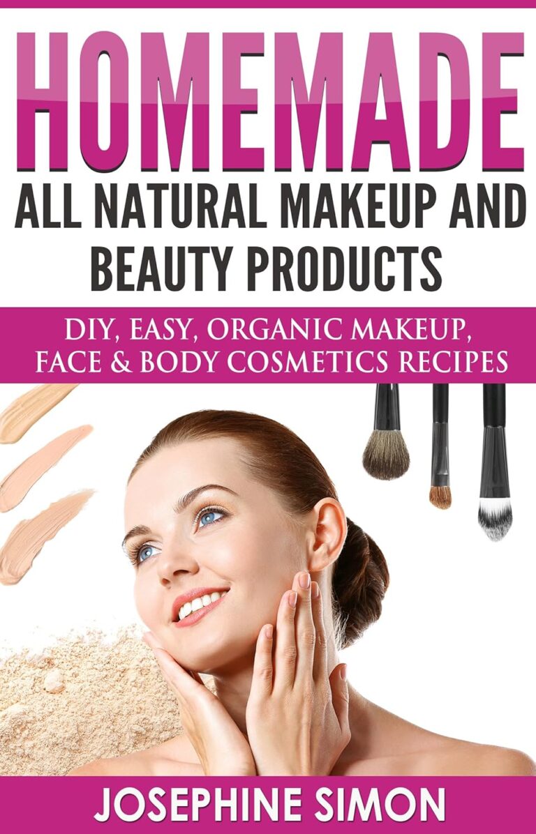 Homemade All-Natural Makeup and Beauty Products: DIY Easy, Organic Makeup, Face & Body Cosmetics Recipes (DIY Beauty Products)