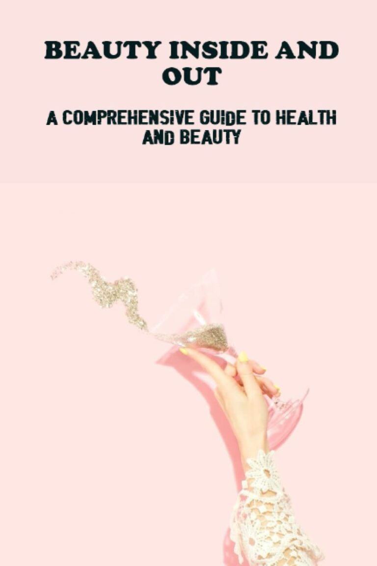 Beauty Inside And Out: A Comprehensive Guide To Health And Beauty