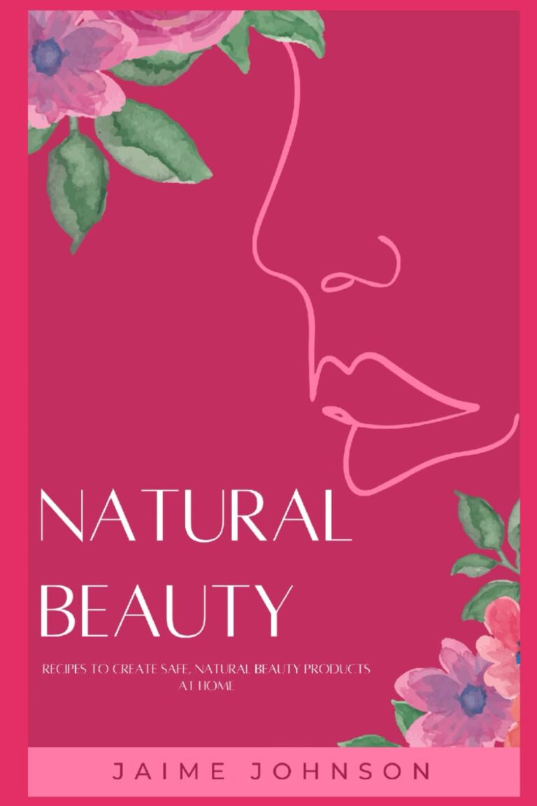 Natural Beauty: Recipes to Create Safe, Natural Beauty Products at Home