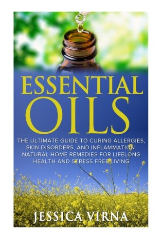 Essential Oils: For Allergies- Cure Your Inflammation, Skin, and Health Problems Within 12 Hours (Aromatherapy, Healing, DIY homemade Beauty Product, Skin care, home shampoo, Meditation)