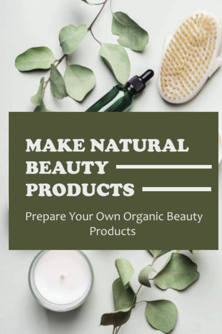 Make Natural Beauty Products: Prepare Your Own Organic Beauty Products