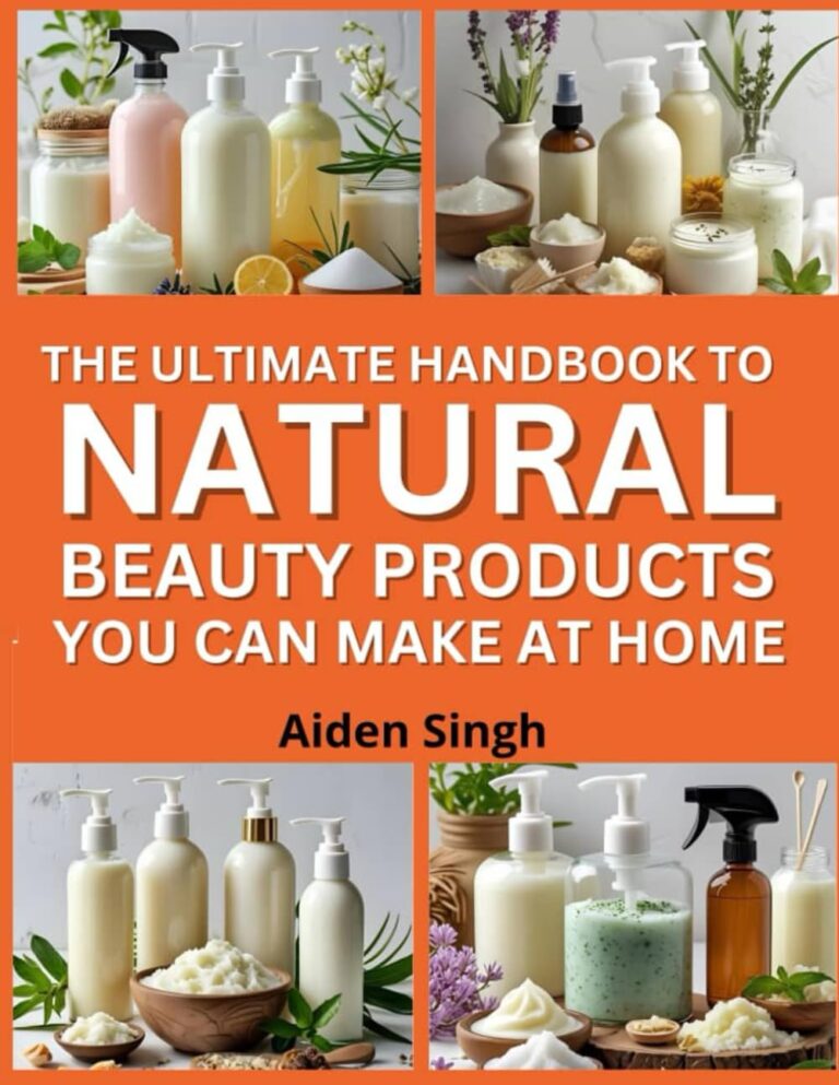 The Ultimate Handbook To Natural Beauty Products You Can Make at Home: DIY Recipes for Lotions, Scrubs, and Sprays with Gentle Ingredients