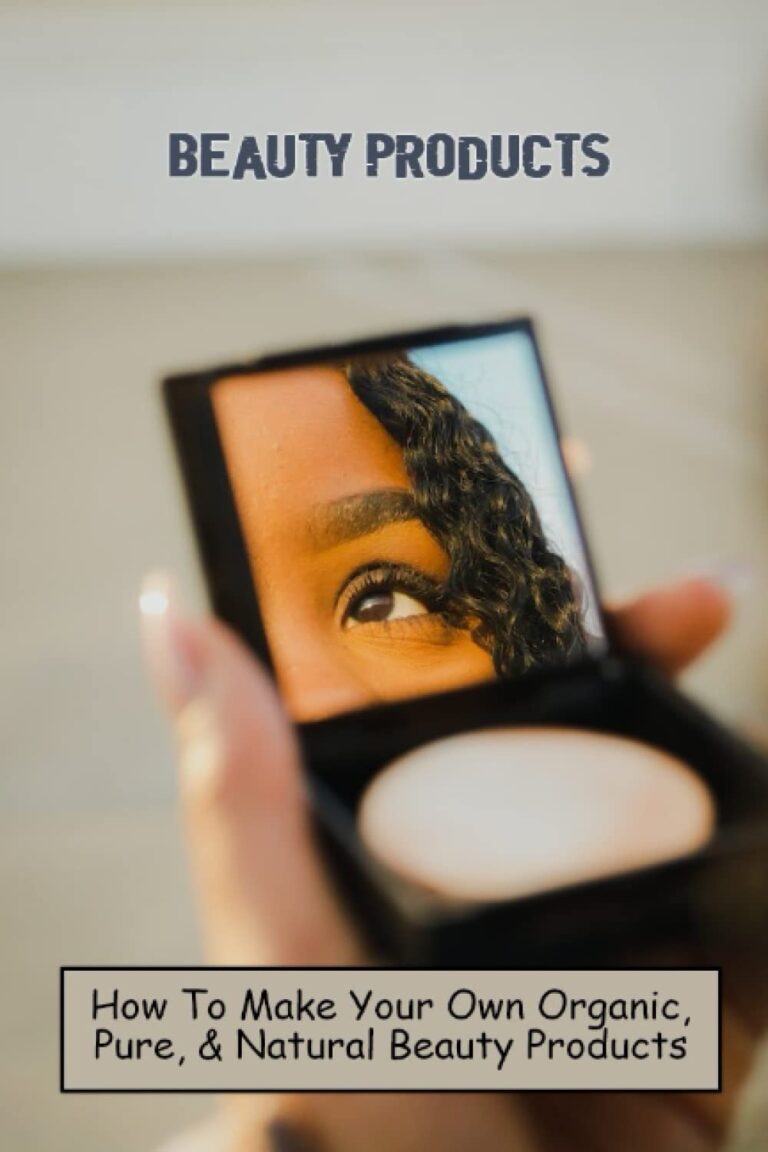 Beauty Products: How To Make Your Own Organic, Pure, & Natural Beauty Products