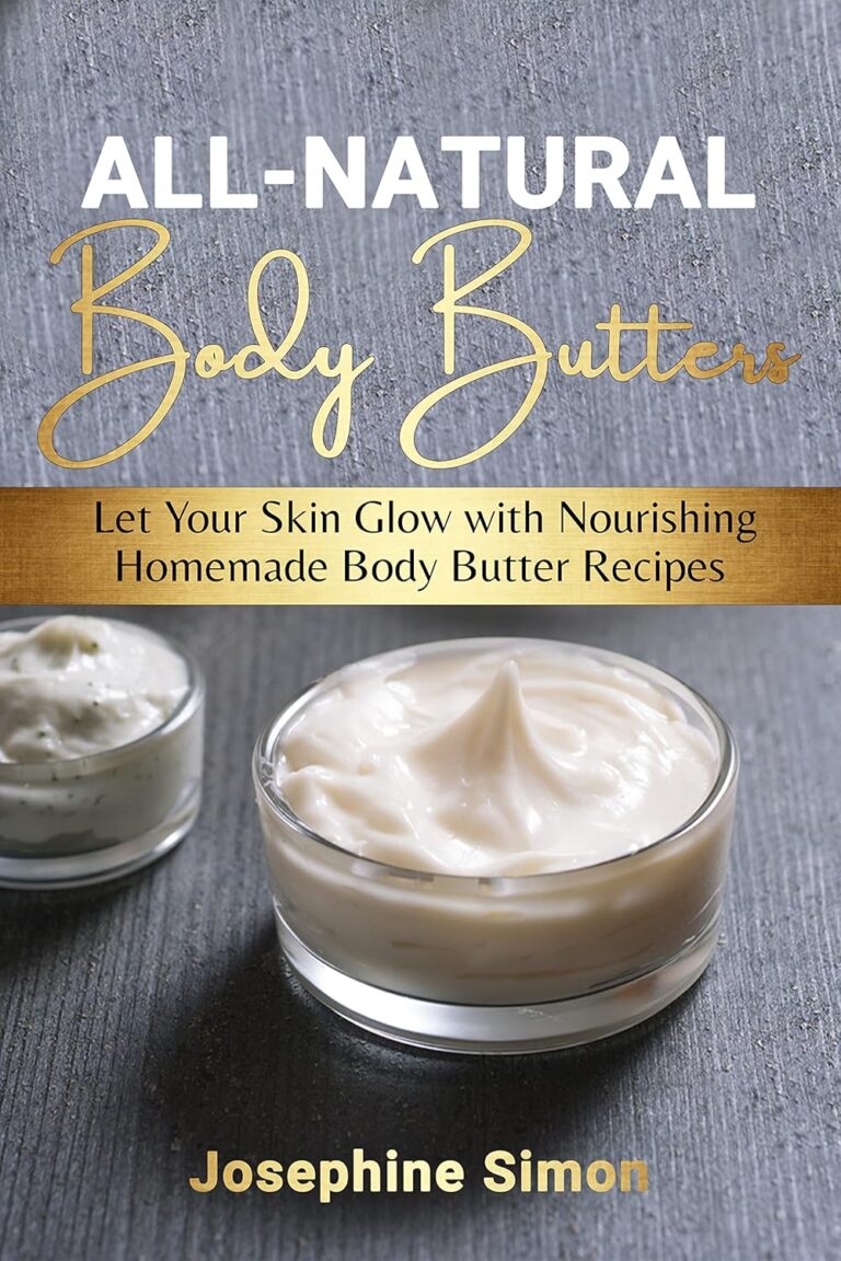 All-Natural Body Butters: Let Your Skin Glow with Nourishing Homemade Body Butter Recipes (DIY Beauty Products)
